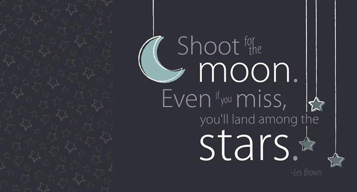 Shoot for the moon Even if you miss you'll land among the stars