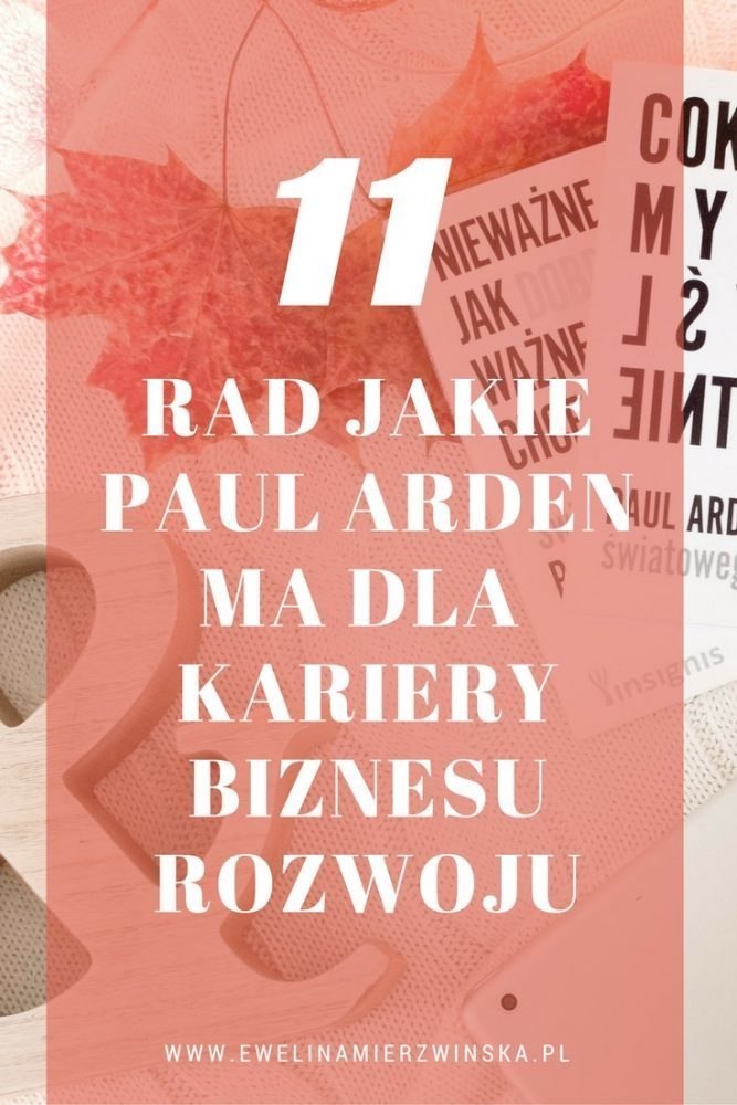 Biznes|Kariera|Rozwój| 11 rad jakie Paul Arden ma dla kariery, biznesu, rozwoju. http://www.ewelinamierzwinska.com/blog/11-rad-paul-arden/