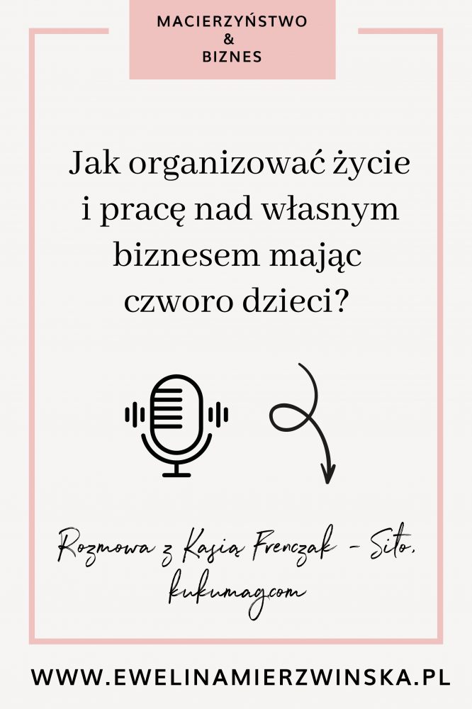 Jak organizować życie i pracę nad własnym biznesem mając czworo dzieci? Rozmowa z Kasią Frenczak - Sito, kukumag.com  https://www.ewelinamierzwinska.com/jak-pracowac-z-dziecmi-kasia-frenczak-sito-kukumag