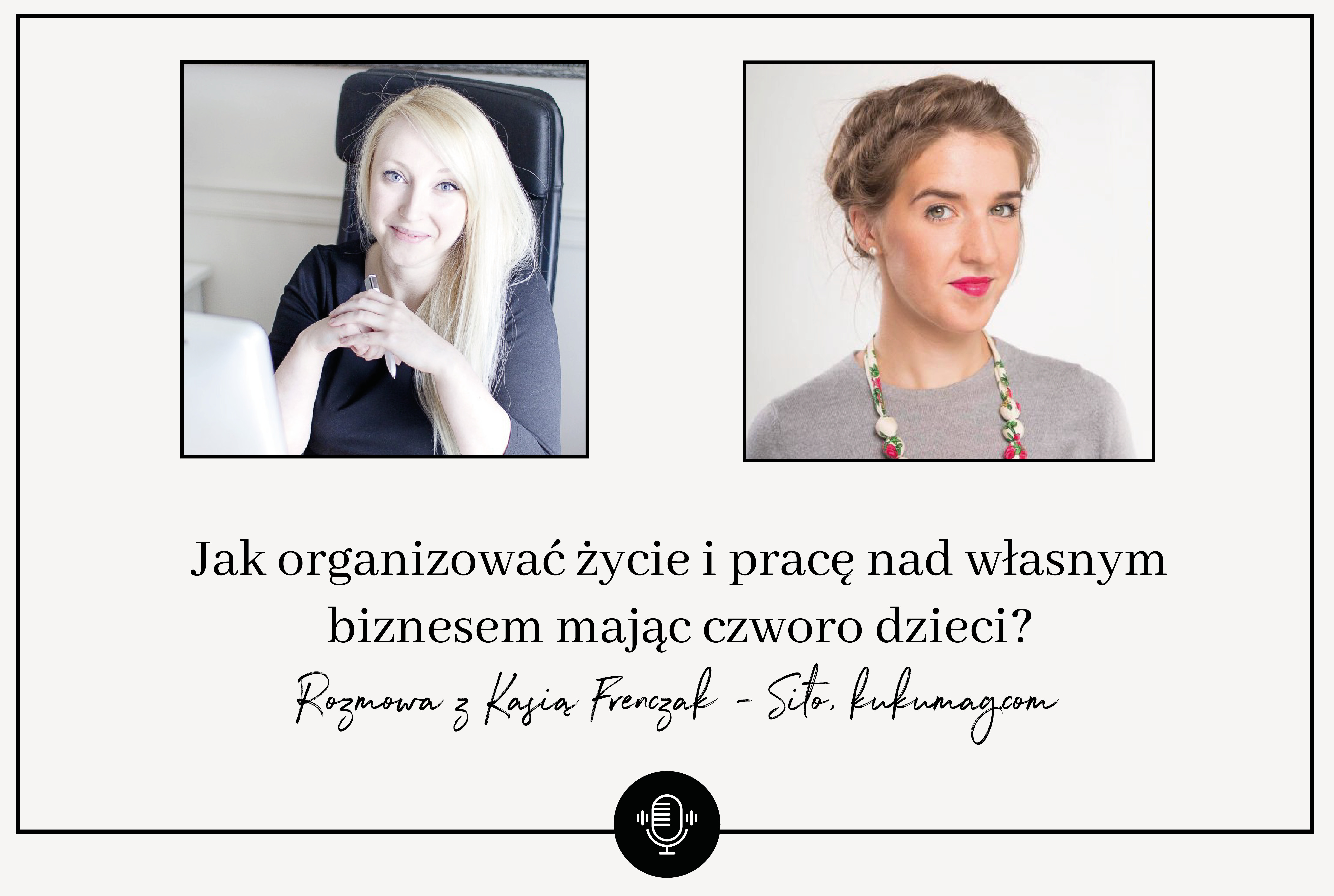 Jak organizować życie i pracę nad własnym biznesem mając czworo dzieci? Rozmowa z Kasią Frenczak – Sito, kukumag.com